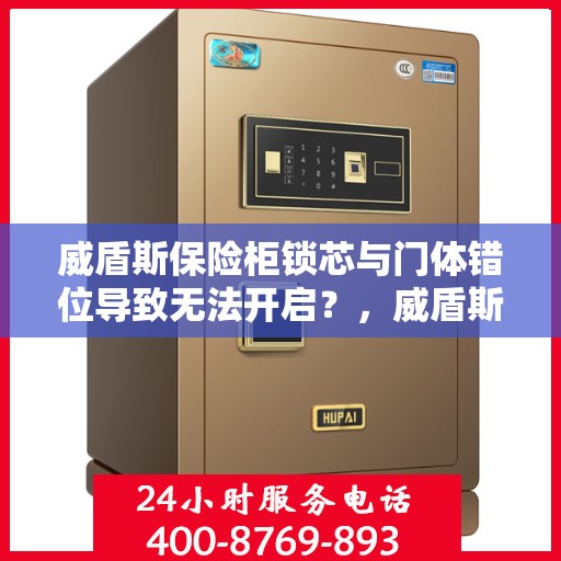 威盾斯保险柜锁芯与门体错位导致无法开启？，威盾斯保险柜锁芯与门体错位问题导致开启困难解决方案