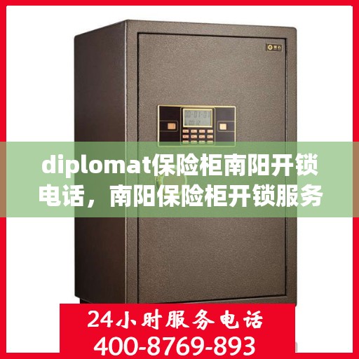 diplomat保险柜南阳开锁电话，南阳保险柜开锁服务热线，专业外交官级保险柜解锁专家