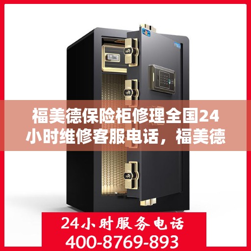福美德保险柜修理全国24小时维修客服电话，福美德保险柜全国24小时专业维修服务热线，快速响应您的需求！