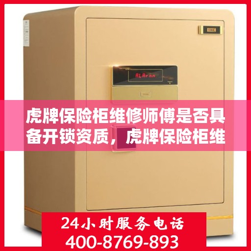 虎牌保险柜维修师傅是否具备开锁资质，虎牌保险柜维修师傅的专业开锁资质解析