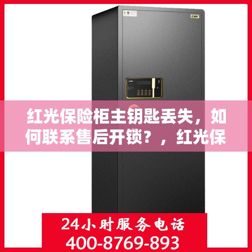 红光保险柜主钥匙丢失，如何联系售后开锁？，红光保险柜主钥匙遗失，售后开锁指南