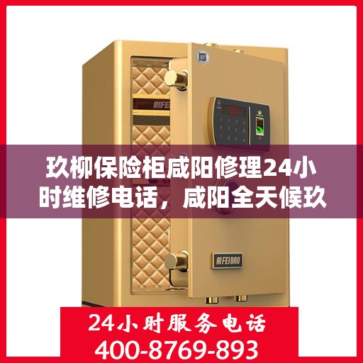 玖柳保险柜咸阳修理24小时维修电话，咸阳全天候玖柳保险柜维修服务热线公布