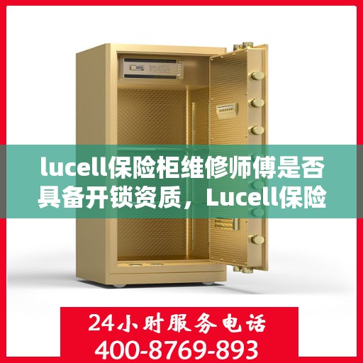 lucell保险柜维修师傅是否具备开锁资质，Lucell保险柜维修师傅的专业开锁资质解析