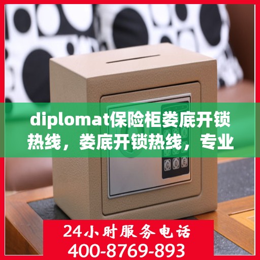 diplomat保险柜娄底开锁热线，娄底开锁热线，专业解锁Diplomat保险柜服务