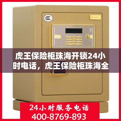 虎王保险柜珠海开锁24小时电话，虎王保险柜珠海全天候开锁服务热线
