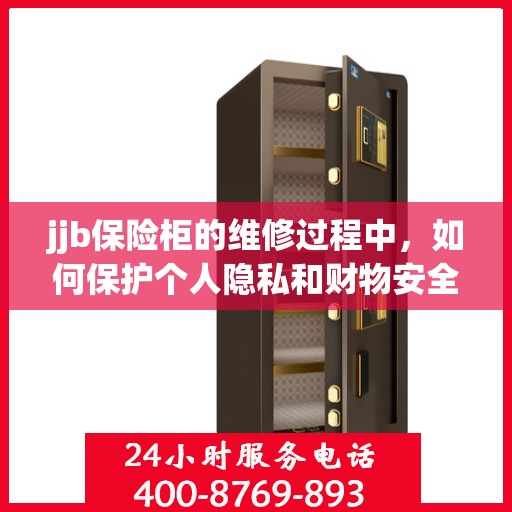 jjb保险柜的维修过程中，如何保护个人隐私和财物安全？，保险柜维修过程中的隐私与财物安全保护指南