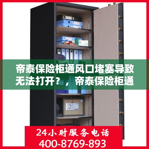 帝泰保险柜通风口堵塞导致无法打开？，帝泰保险柜通风口堵塞引发开启难题？