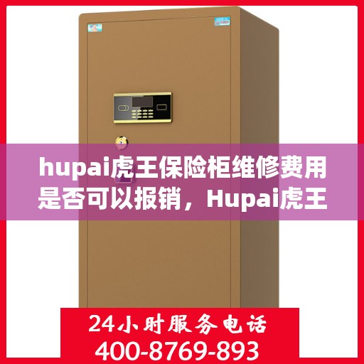 hupai虎王保险柜维修费用是否可以报销，Hupai虎王保险柜维修费用解析，能否报销？