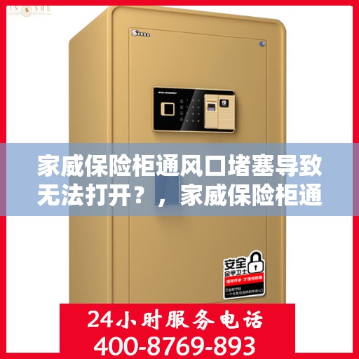 家威保险柜通风口堵塞导致无法打开？，家威保险柜通风口堵塞引发开启难题？