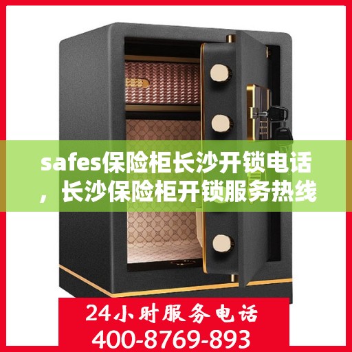safes保险柜长沙开锁电话，长沙保险柜开锁服务热线，专业安全开锁，电话咨询解锁秘籍