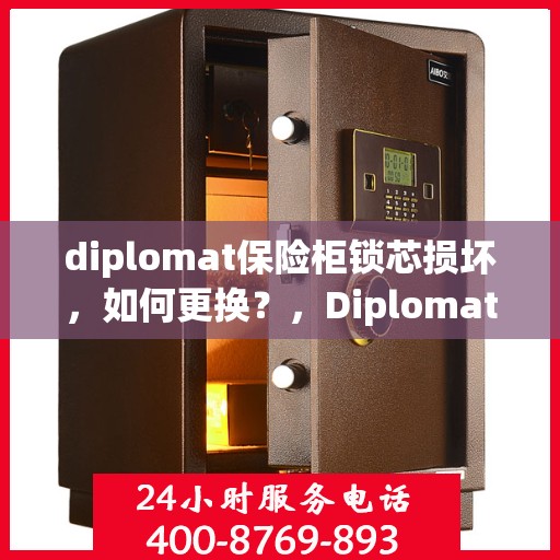diplomat保险柜锁芯损坏，如何更换？，Diplomat保险柜锁芯更换指南，解决锁芯损坏问题
