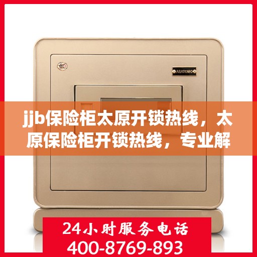 jjb保险柜太原开锁热线，太原保险柜开锁热线，专业解决您的安全锁事问题