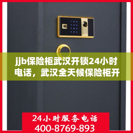 jjb保险柜武汉开锁24小时电话，武汉全天候保险柜开锁服务热线——解锁无忧，安全快捷