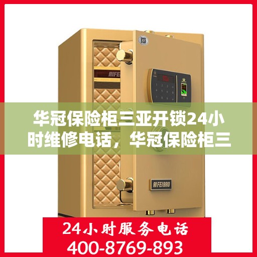 华冠保险柜三亚开锁24小时维修电话，华冠保险柜三亚开锁服务，全天候维修电话，安全快捷保障您的财产安全