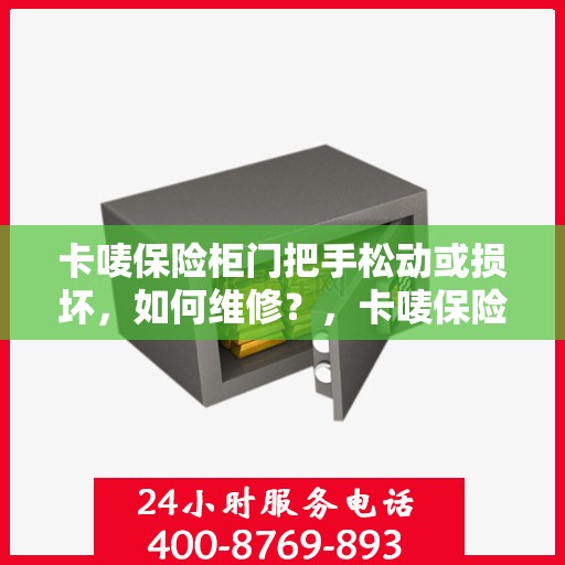 卡唛保险柜门把手松动或损坏，如何维修？，卡唛保险柜门把手维修指南，解决松动与损坏问题