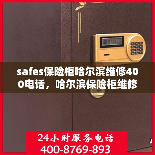 safes保险柜哈尔滨维修400电话，哈尔滨保险柜维修热线，专业解决安全箱问题，400服务电话速查