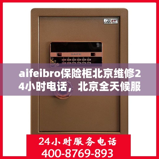 aifeibro保险柜北京维修24小时电话，北京全天候服务，Aifeibro保险柜24小时专业维修电话