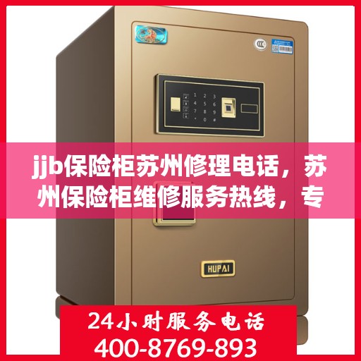jjb保险柜苏州修理电话，苏州保险柜维修服务热线，专业解决保险柜故障问题