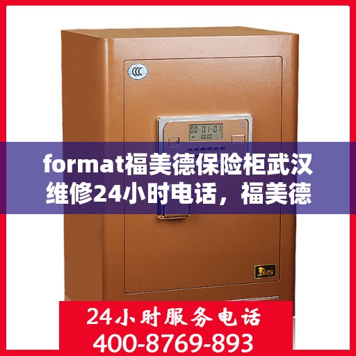 format福美德保险柜武汉维修24小时电话，福美德保险柜武汉24小时专业维修电话