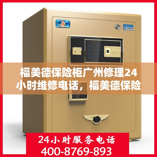 福美德保险柜广州修理24小时维修电话，福美德保险柜广州紧急修理服务，全天候专业维修团队热线电话