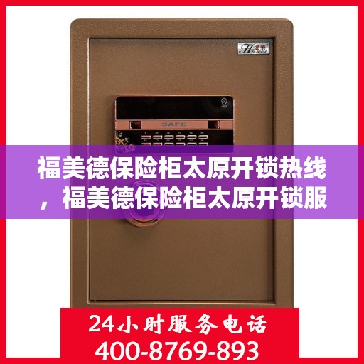 福美德保险柜太原开锁热线，福美德保险柜太原开锁服务热线，专业解锁，安全无忧