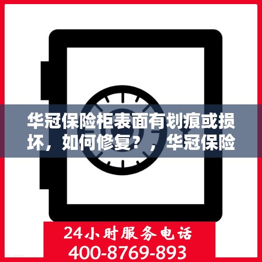 华冠保险柜表面有划痕或损坏，如何修复？，华冠保险柜表面划痕与损坏修复指南
