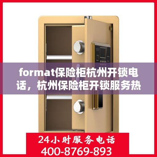 format保险柜杭州开锁电话，杭州保险柜开锁服务热线及电话格式指南