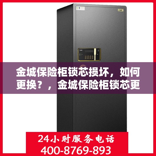 金城保险柜锁芯损坏，如何更换？，金城保险柜锁芯更换指南，解决锁芯损坏问题