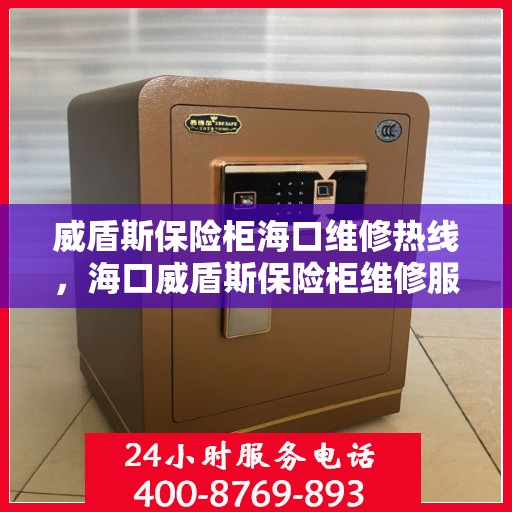 威盾斯保险柜海口维修热线，海口威盾斯保险柜维修服务热线及解决方案