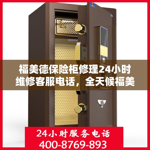 福美德保险柜修理24小时维修客服电话，全天候福美德保险柜维修服务热线，专业解决您的安全锁事