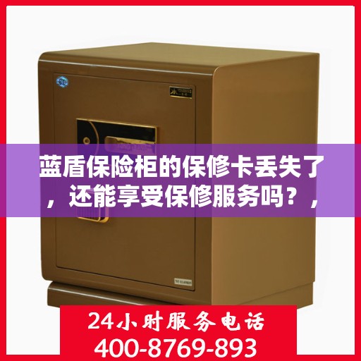 蓝盾保险柜的保修卡丢失了，还能享受保修服务吗？，蓝盾保险柜保修卡遗失，仍享保修服务吗？