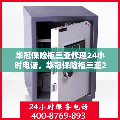 华冠保险柜三亚修理24小时电话，华冠保险柜三亚24小时专业维修服务热线