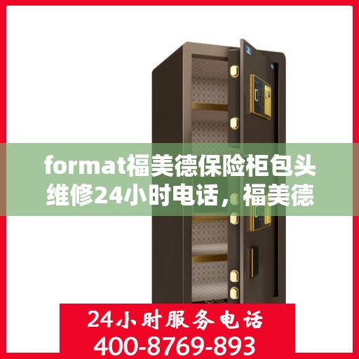 format福美德保险柜包头维修24小时电话，福美德保险柜包头专业维修团队，全天候服务热线，保障您的安全需求