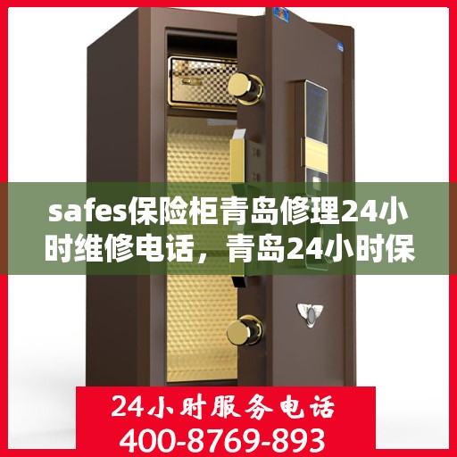 safes保险柜青岛修理24小时维修电话，青岛24小时保险柜维修服务热线，专业修理与安全保障