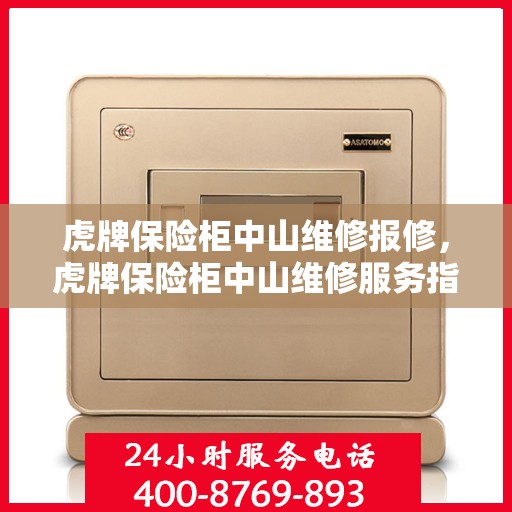 虎牌保险柜中山维修报修，虎牌保险柜中山维修服务指南与报修流程