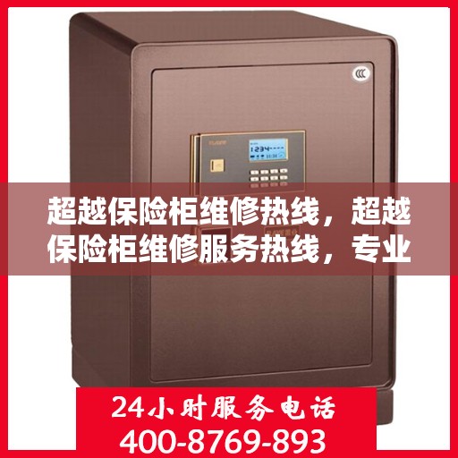 超越保险柜维修热线，超越保险柜维修服务热线，专业解决您的安全存储问题