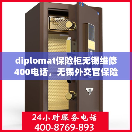 diplomat保险柜无锡维修400电话，无锡外交官保险柜维修服务热线，专业解决您的安全锁事