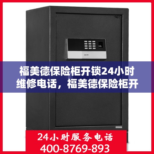 福美德保险柜开锁24小时维修电话，福美德保险柜开锁服务全天候在线，专业维修电话随时响应