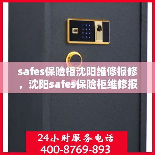 safes保险柜沈阳维修报修，沈阳safes保险柜维修报修指南