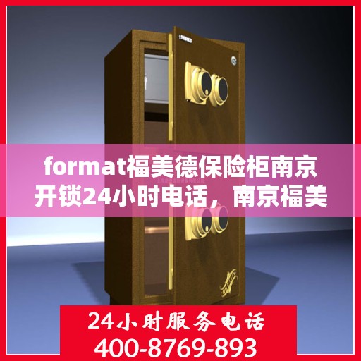 format福美德保险柜南京开锁24小时电话，南京福美德保险柜开锁服务，全天候电话预约，专业开锁快速响应
