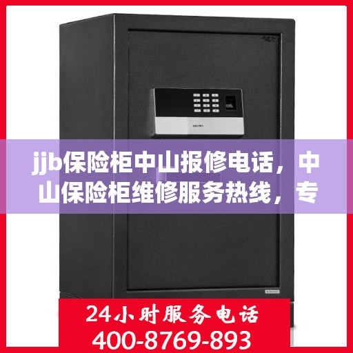 jjb保险柜中山报修电话，中山保险柜维修服务热线，专业解决保险柜故障，快速报修电话！