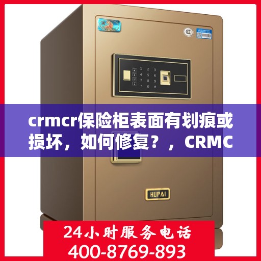 crmcr保险柜表面有划痕或损坏，如何修复？，CRMCR保险柜表面划痕与损坏修复指南