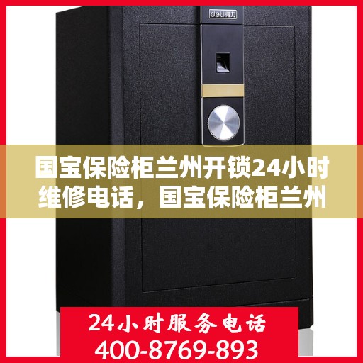 国宝保险柜兰州开锁24小时维修电话，国宝保险柜兰州开锁服务，全天候维修电话，保障您的安全锁事无忧