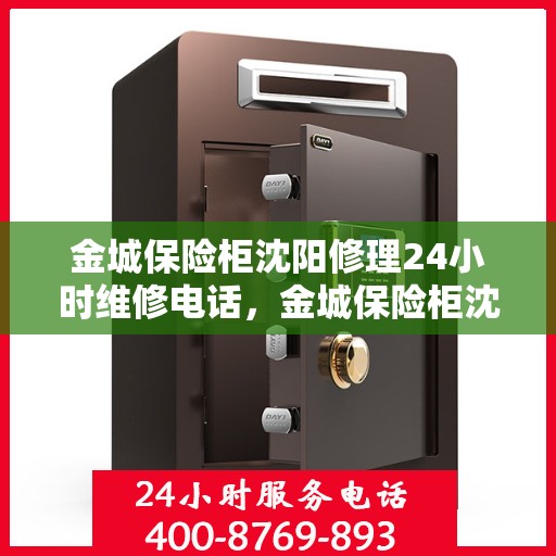金城保险柜沈阳修理24小时维修电话，金城保险柜沈阳全天候专业修理及维修电话服务
