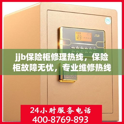 jjb保险柜修理热线，保险柜故障无忧，专业维修热线为您解答疑难！