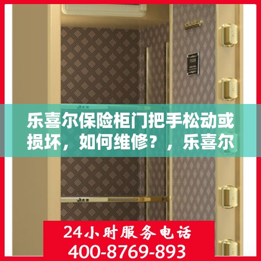 乐喜尔保险柜门把手松动或损坏，如何维修？，乐喜尔保险柜门把手维修指南，解决松动与损坏问题