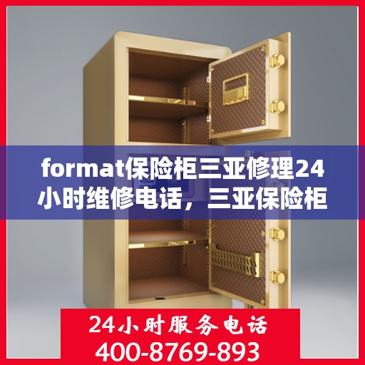 format保险柜三亚修理24小时维修电话，三亚保险柜修理全天候服务，专业维修电话即刻响应