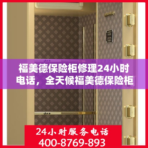 福美德保险柜修理24小时电话，全天候福美德保险柜修理服务热线，专业维修随时响应
