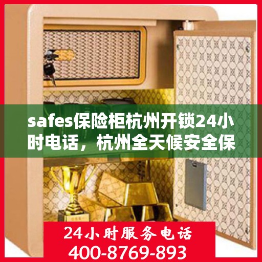 safes保险柜杭州开锁24小时电话，杭州全天候安全保险柜开锁服务热线