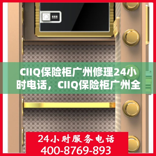 CIIQ保险柜广州修理24小时电话，CIIQ保险柜广州全天候专业维修服务热线